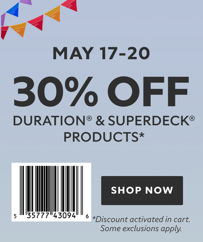May 17-20. 30% OFF Duration® & SuperDeck® Products. Barcode: 535777430946. Shop Now. *Discount activated in cart. Some exclusions apply.