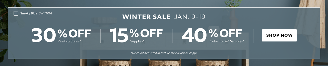 Winter Sale Jan. 9-19. 30% OFF Paints & Stains, 15% OFF Paint Supplies, 40% OFF Color To Go® Samples. Shop Now. *Discount activated in cart. Some exclusions apply.