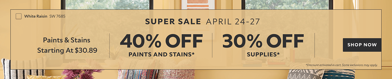 Super Sale April 24-27. Paints & Stains Starting at $30.89. 40% OFF Paints and Stains, 30% OFF Supplies. Discount activated in cart. Some exclusions may apply.