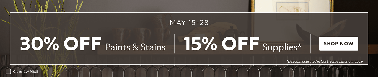 May 15-28. 30% OFF Paints & Stains, 15% OFF Supplies. Shop Now. *Discount activated in cart. Some exclusions apply.
