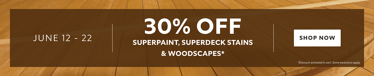 June 12 - 22. 30% OFF SuperPaint, SuperDeck Stains & WoodScapes. Shop Now. *Discount activated in cart. Some exclusions apply.