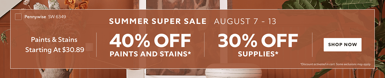 Summer Super Sale August 7-13. Paints & Stains Starting at $30.89. 40% OFF Paints and Stains, 30% OFF Supplies. Shop Now. *Discount activated in cart. Some exclusions may apply.