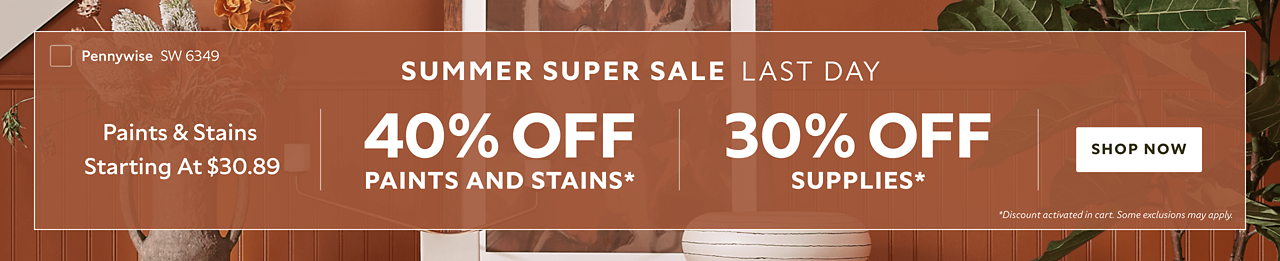 Summer Super Sale Last Day. Paints & Stains Starting at $30.89. 40% OFF Paints and Stains, 30% OFF Supplies. Shop Now. *Discount activated in cart. Some exclusions may apply.