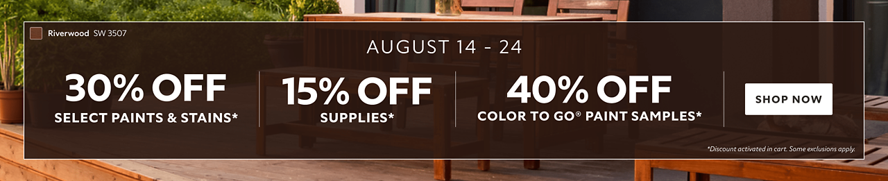 August 14-24. 30% OFF Select Paints & Stains, 15% OFF Supplies, 40% OFF Color To Go® Paint Samples. Shop Now. *Discount activated in cart. Some exclusions apply.