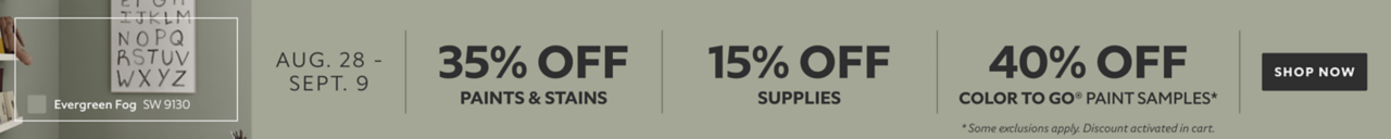 Aug. 28 - Sept. 9. 35% OFF Paints & Stains, 15% OFF Supplies, 40% OFF Color To Go® Paint Samples. Shop Now. *Some exclusions appy. Discount activated in cart.