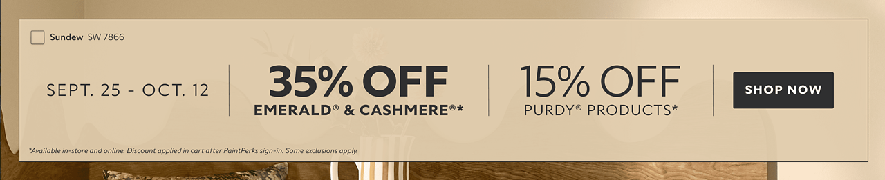 Sept. 25 - Oct. 12. 35% OFF Emerald® & Cashmere®, 15% OFF Purdy® Products. Shop Now. *Available in-store and online. Discount applied in cart after PaintPerks sign-in. Some exclusions apply.