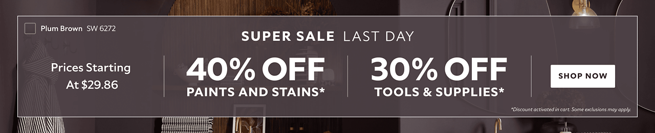 Super Sale Last Day. Prices Starting at $29.86. 40% OFF Paints and Stains. 30% OFF Supplies. Shop Now. *Discount activated in cart. Some exclusions may apply.