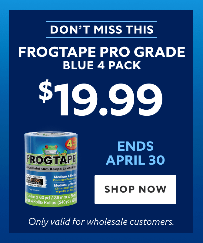 Ends April 30. Frogtape Pro Grade Blue 4 Pack $19.99. Shop Now. *Only valid for wholesale customers.