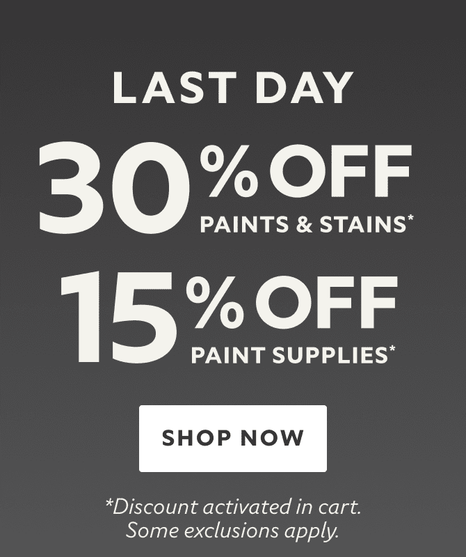 Last Day. Hello Summer, Hello Savings. 30% OFF Paints & Stains, 15% OFF Paint Supplies. Shop Now. *Discount activated in cart. Some exclusions apply.