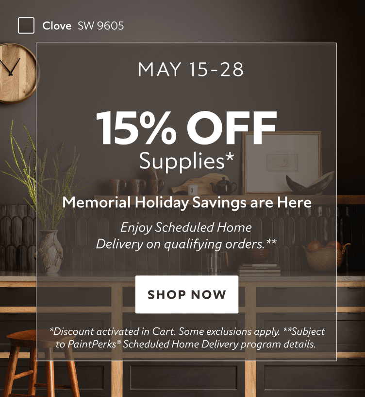 May 15-28. 15% OFF Paints Supplies. Memorial Holiday Savings are Here. Enjoy Scheduled Home Delivery on Qualifying Orders. Shop Now. *Discount activated in cart. Some exclusions apply. **Subject to PaintPerks Scheduled Home Delivery program details.