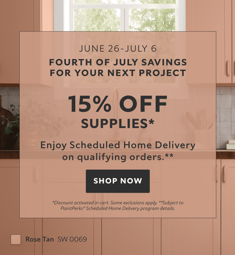 June 26 - July 6. Fourth of July Savings for your Next Project. 15% OFF Supplies. Enjoy Scheduled Home Delivery on Qualifying Orders. Shop Now. *Discount activated in cart. Some exclusions apply. **Subject to PaintPerks® Schduled Home Delivery details.