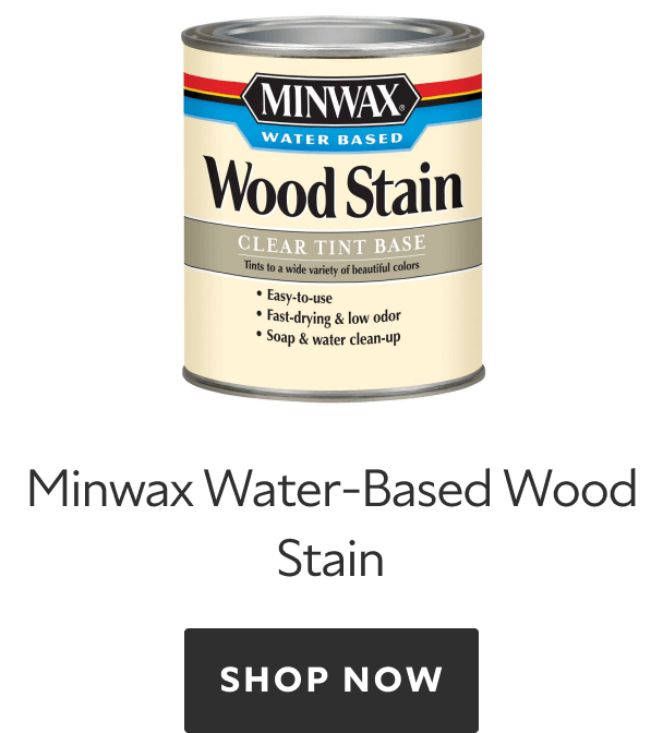 Minwax Water-Based Wood Stain. Shop Now.