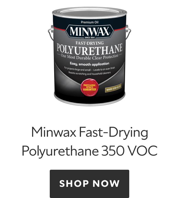 Minwax Fast-Drying Polyurethane 350 VOC. Shop Now 