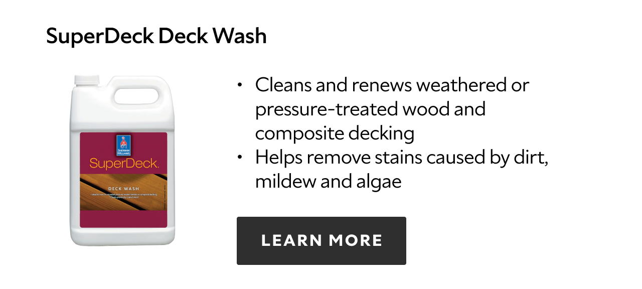 SuperDeck Deck Wash. Cleans and renews weathered or pressure-treated wood and composite decking. Helps remove stains caused by dirt, mildew and algae. Learn more.