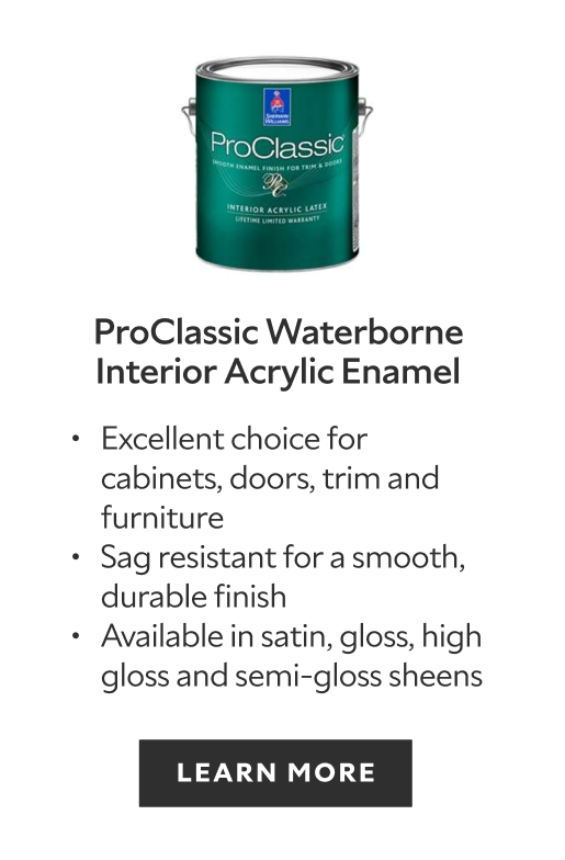 ProClassic Waterborne Interior Acrylic Enamel. Excellent choice for cabinets, doors, trim and furniture. Sag resistant for a smooth, durable finish. Available in satin, gloss, high gloss and semi-gloss sheens. Learn more.