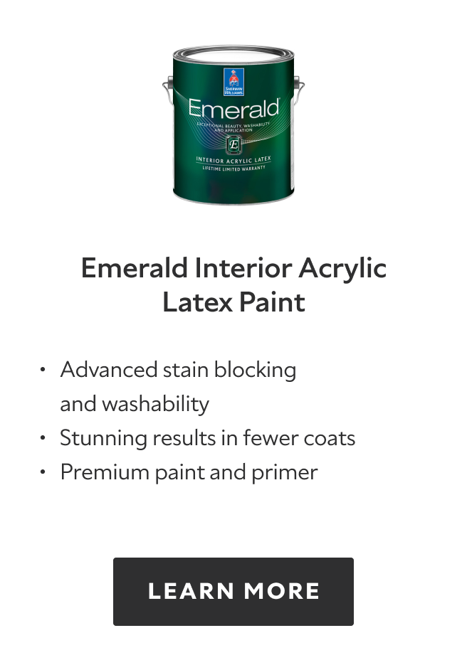 Emerald Interior Acrylic Latex, advanced stain blocking and washability, stunning results in fewer coats, premium paint and primer, learn more.