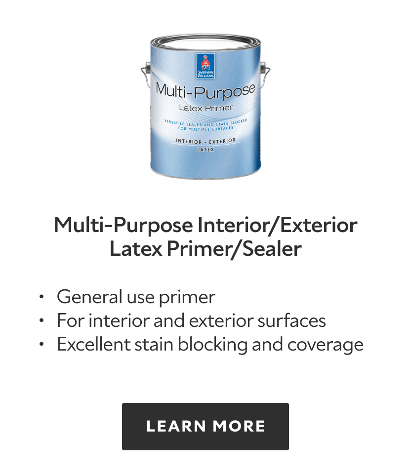 Multi-Purpose Interior/Exterior Latex Primer/Sealer. General use primer. For interior and exterior surfaces. Excellent stain blocking and coverage. Learn more.