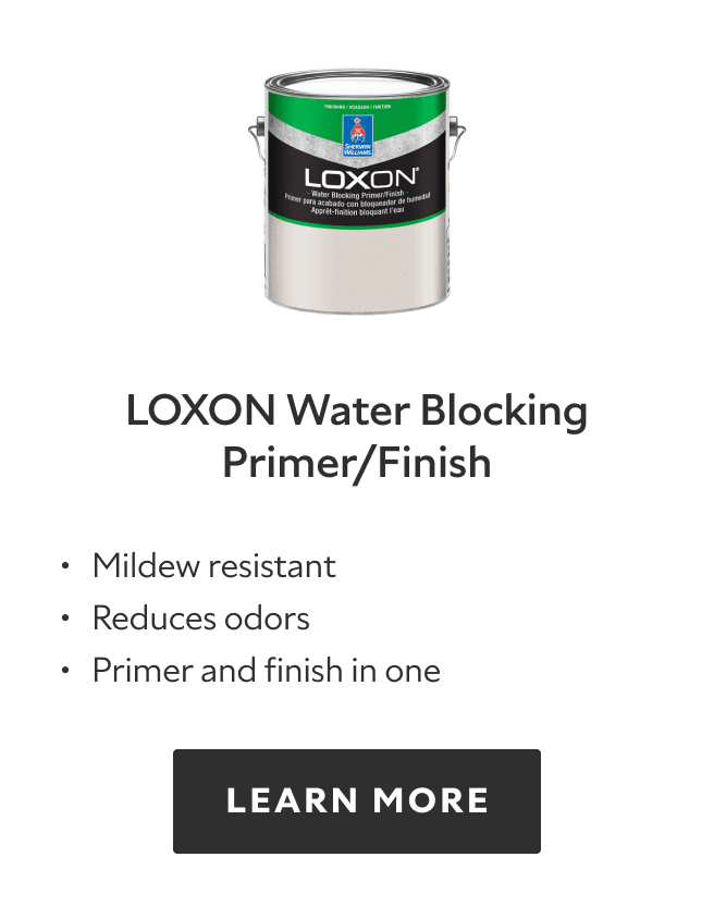 Loxon Water Blocking Primer/Finish. Mildew resistant. Reduces odors. Primer and finish in one. Learn more.
