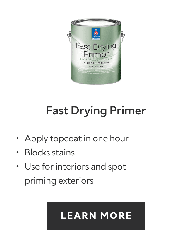 Fast Drying Primer. Apply topcoat in one hour. Blocks stains. Use for interiors and spot priming exteriors. Learn more.