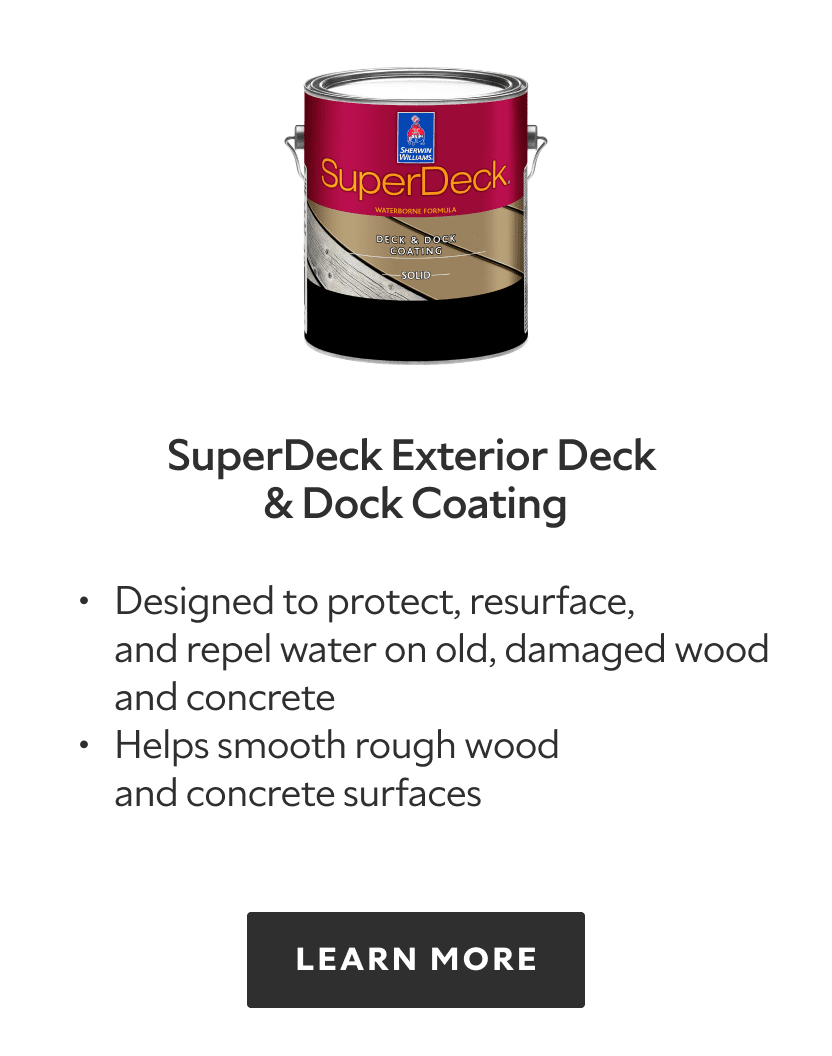 SuperDeck Exterior Deck and Dock Coating. Designed to protect, resurface, and repel water on old damaged wood and concrete, helps smooth rough wood and concrete surfaces. Learn more.