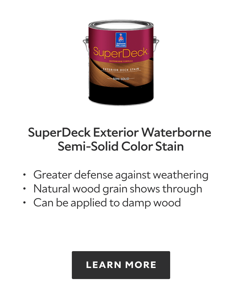SuperDeck Exterior Waterborne Semi Solid Color Deck Stain. Greater defense against weathering, natural wood grain shows through, can be applied to damp wood. Learn more.