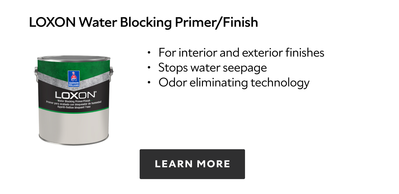 Loxon Water Blocking Primer/Finish. For interior and exterior finishes. Stops water seepage. Odor eliminating technology. Learn more.