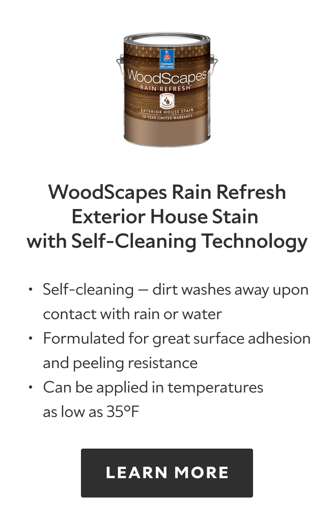 Woodscapes Rain Refresh Exterior House Stain with Self-Cleaning Technology. Self-cleaning - dirt washes away upon contact with rain or water. Formulated for great surface adhesion and peeling resistance. Can be applied in temperatures as low as thirty five degrees Fahrenheit. Learn more. 