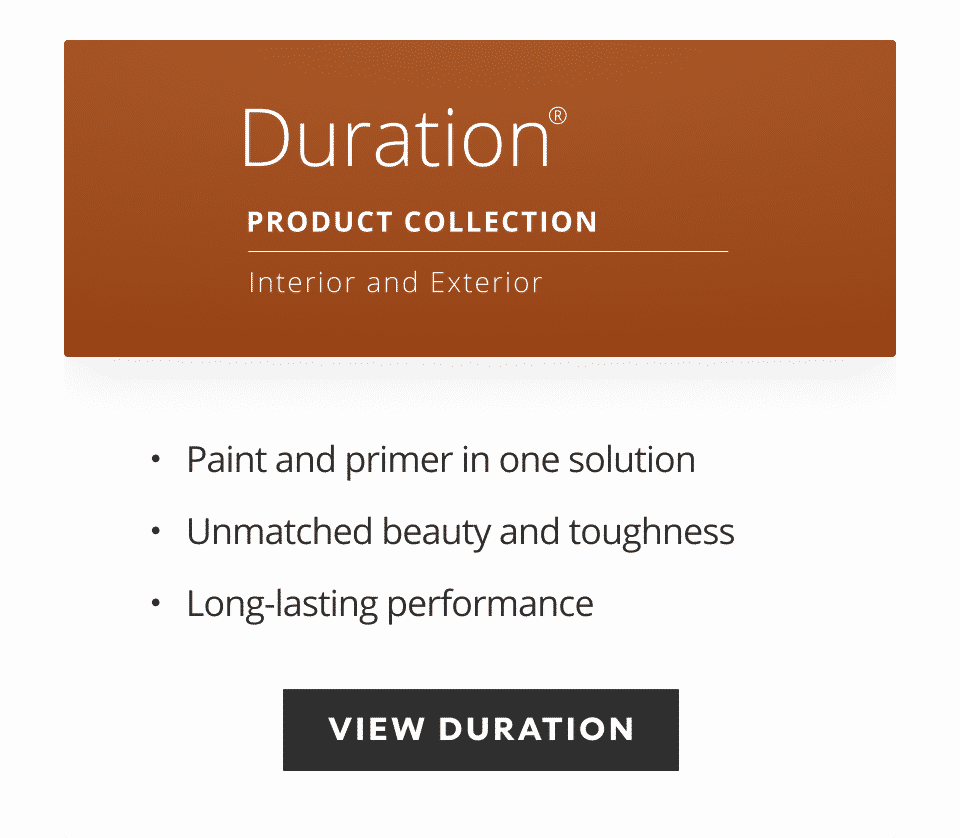 Duration Product Collection, interior and exterior, paint and primer in one solution, unmatched beauty and toughness, long-lasting performance.