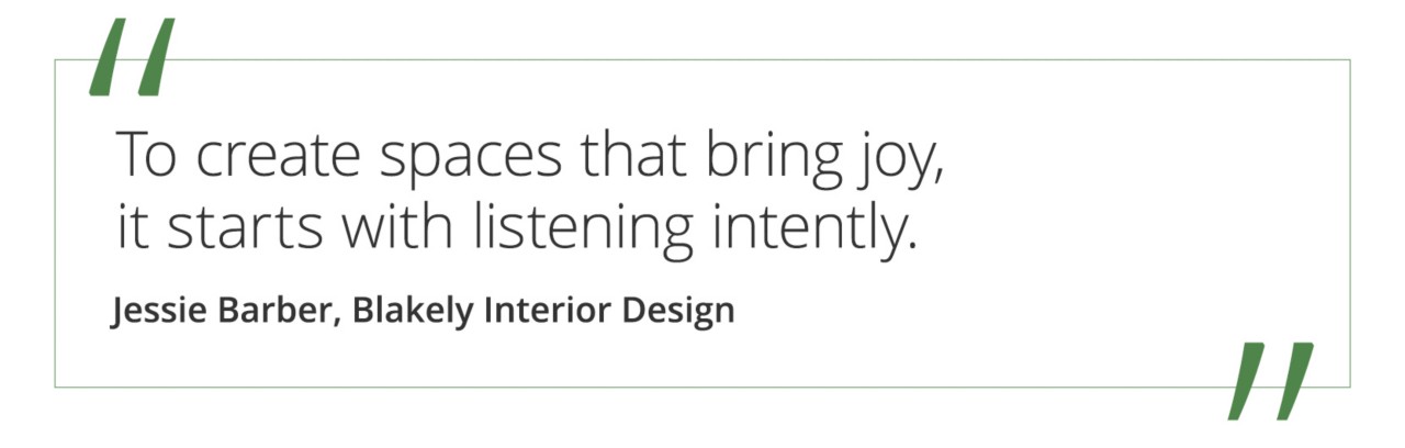 Graphic featuring the quote “To create spaces that bring joy, it starts with listening intently.” by Jessie Barber of Blakely Interior Design.
