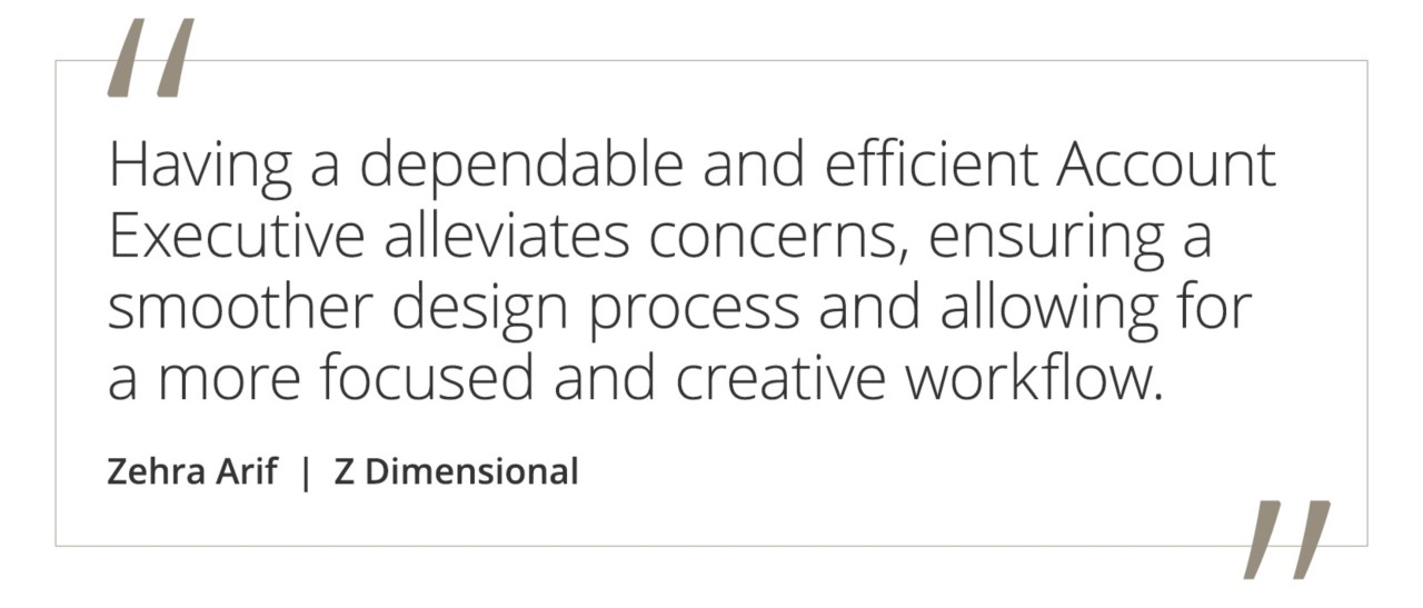 Graphic featuring the quote “Having a dependable and efficient Account Executive alleviates concerns, ensuring a smoother design process and allowing for a more focused and creative workflow.” by Zehra Arif of Z Dimensional.