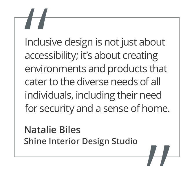 Graphic featuring the quote “Inclusive design is not just about accessibility; it’s about creating environments and products that cater to the diverse needs of all individuals, including their need for security and a sense of home.” by Natalie Biles of Shine Interior Design Studio. 