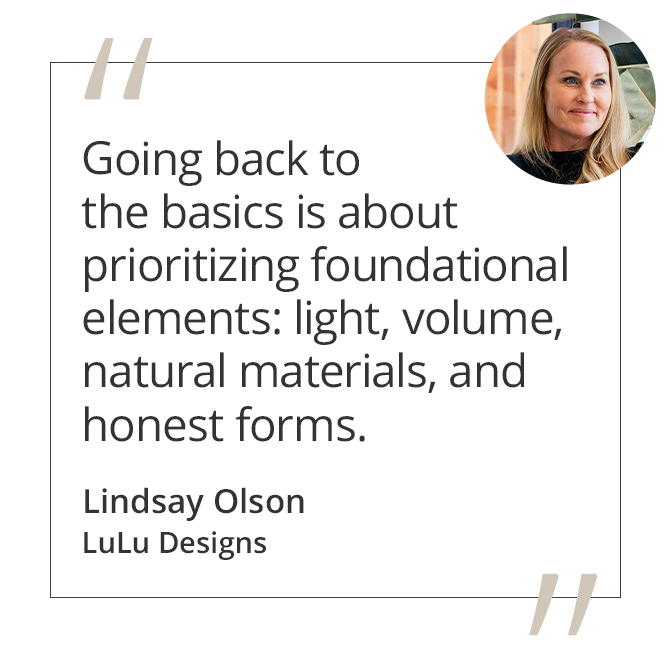 Graphic featuring the quote “Going back to the basics is about prioritizing foundational elements: light, volume, natural materials, and honest forms.” by Lindsay Olson of LuLu Designs.