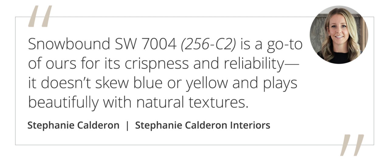 Graphic featuring the quote “Snowbound SW 7004 (256-C2) is a go-to of ours for its crispness and reliability—it doesn’t skew blue or yellow and plays beautifully with natural textures.” by Stephanie Calderon.