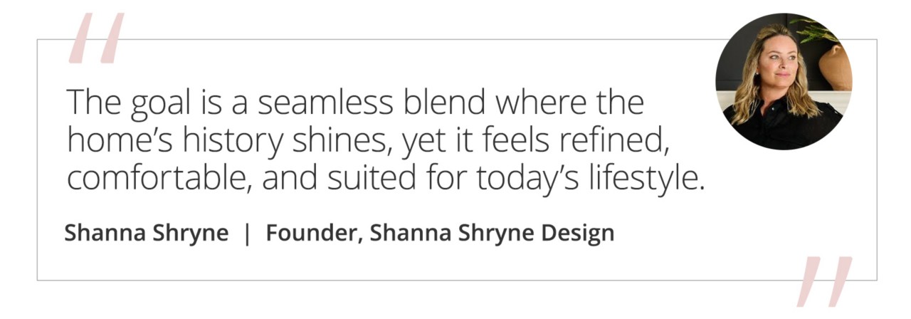 Graphic featuring the quote “The goal is a seamless blend where the home’s history shines, yet it feels refined, comfortable, and suited for today’s lifestyle.” by Shanna Shryne, Founder of Shanna Shryne Design.