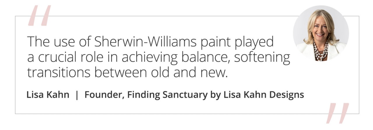 Graphic featuring the quote “The use of Sherwin-Williams paint played a crucial role in achieving balance, softening transitions between old and new.” by Lisa Kahn, founder of Finding Sanctuary by Lisa Kahn Designs.