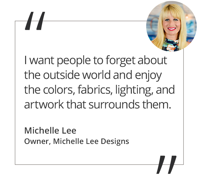 Graphic featuring the quote “I want people to forget about the outside world and enjoy the colors, fabrics, lighting, and artwork that surrounds them.” by Michelle Lee, Owner of Michelle Lee Designs.