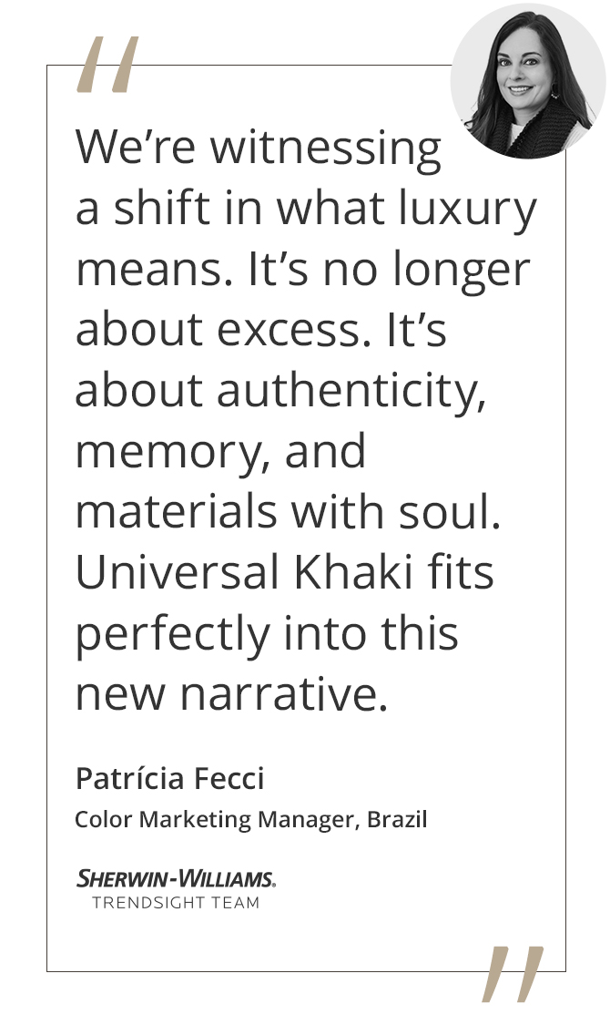 Graphic featuring the quote “We’re witnessing a shift in what luxury means. It’s no longer about excess. It’s about authenticity, memory, and materials with soul. Universal Khaki fits perfectly into this new narrative.” by Patrícia Fecci, Color Marketing Manager of Sherwin-Williams Brazil and Trendsight Team Member.