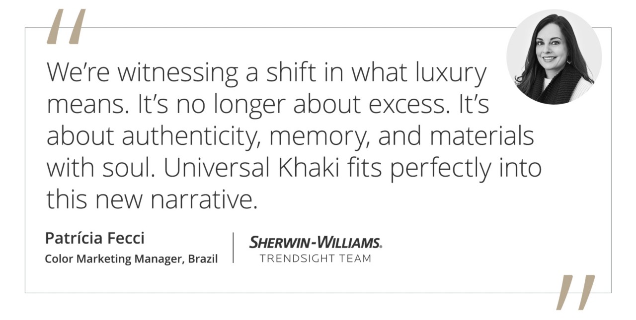 Graphic featuring the quote “We’re witnessing a shift in what luxury means. It’s no longer about excess. It’s about authenticity, memory, and materials with soul. Universal Khaki fits perfectly into this new narrative.” by Patrícia Fecci, Color Marketing Manager of Sherwin-Williams Brazil and Trendsight Team Member.