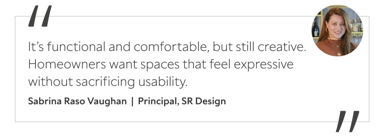 Graphic featuring the quote “It’s functional and comfortable, but still creative. Homeowners want spaces that feel expressive without sacrificing usability,” with headshot of the contributor: Sabrina Raso Vaughan, principal of SR Design.