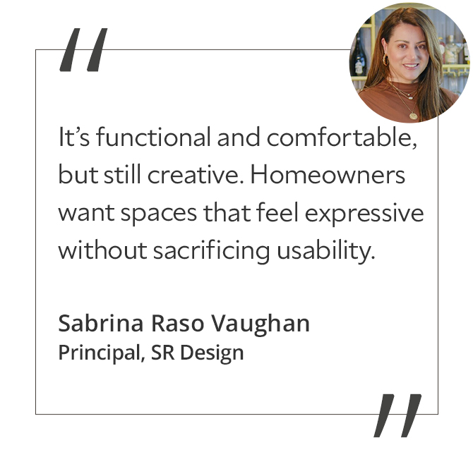 Graphic featuring the quote “It’s functional and comfortable, but still creative. Homeowners want spaces that feel expressive without sacrificing usability,” with headshot of the contributor: Sabrina Raso Vaughan, principal of SR Design.