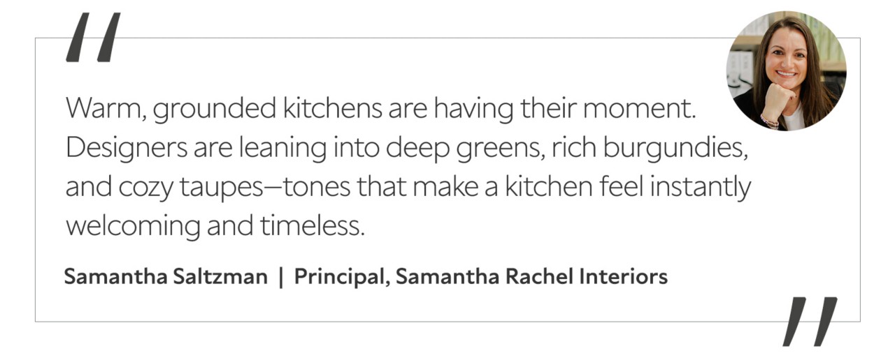 Graphic featuring the quote “Warm, grounded kitchens are having their moment. Designers are leaning into deep greens, rich burgundies, and cozy taupes—tones that make a kitchen feel instantly welcoming and timeless,” with a headshot of the contributor: Samantha Saltzman, principal of Samantha Rachel Interiors.
