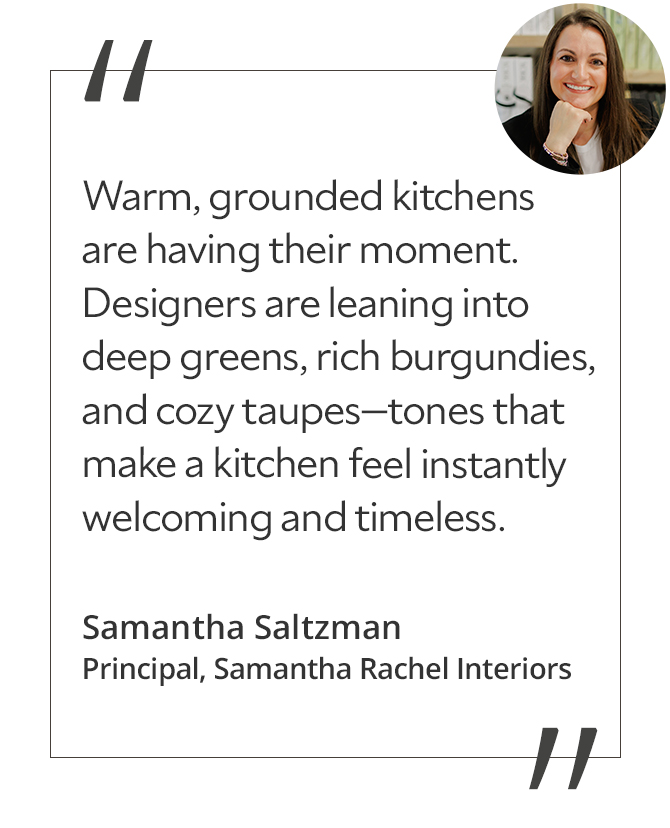 Graphic featuring the quote “Warm, grounded kitchens are having their moment. Designers are leaning into deep greens, rich burgundies, and cozy taupes—tones that make a kitchen feel instantly welcoming and timeless,” with a headshot of the contributor: Samantha Saltzman, principal of Samantha Rachel Interiors.
