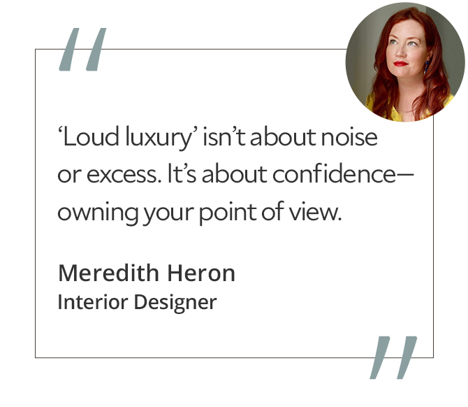 Graphic featuring the quote “‘Loud luxury’ isn’t about noise or excess. It’s about confidence—owning your point of view,” by Meredith Heron, interior designer.