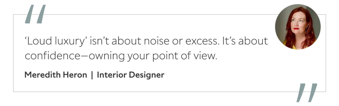 Graphic featuring the quote “‘Loud luxury’ isn’t about noise or excess. It’s about confidence—owning your point of view,” by Meredith Heron, interior designer.