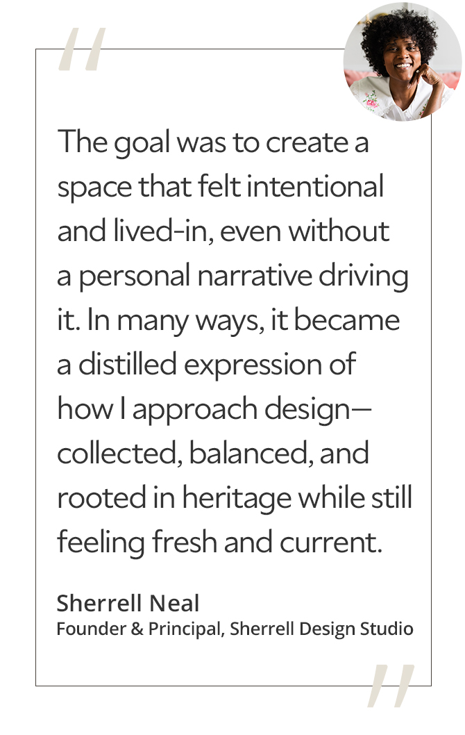 Graphic featuring the quote “The goal was to create a space that felt intentional and lived-in, even without a personal narrative driving it. In many ways, it became a distilled expression of how I approach design—collected, balanced, and rooted in heritage while still feeling fresh and current,” by Sherrell Neal, founder and principal of Sherrell Design Studio.