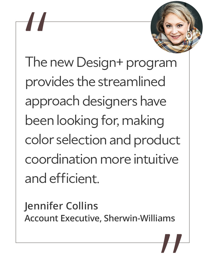 Graphic featuring the quote “The new Design+ program provides the streamlined approach designers have been looking for, making color selection and product coordination more intuitive and efficient,” by Jennifer Collins, Account Executive at Sherwin-Williams.