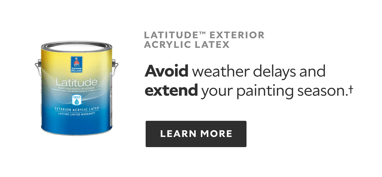 Latitude Exterior Acrylic Latex. Avoid weather delays and extend your painting season.† Learn More.