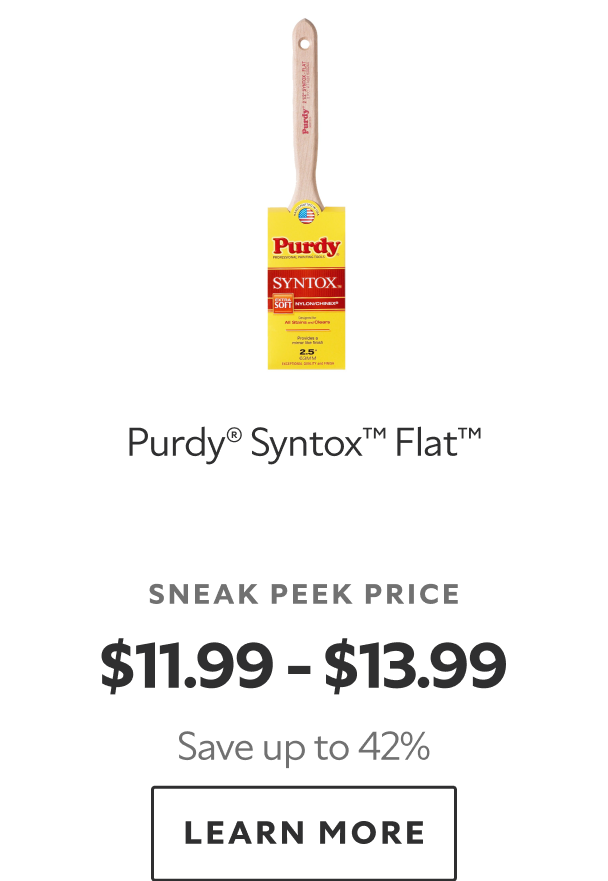 Purdy® Syntox™ Flat™. Sneak Peek Price $11.99-$13.99. Save up to 42%. Learn more.