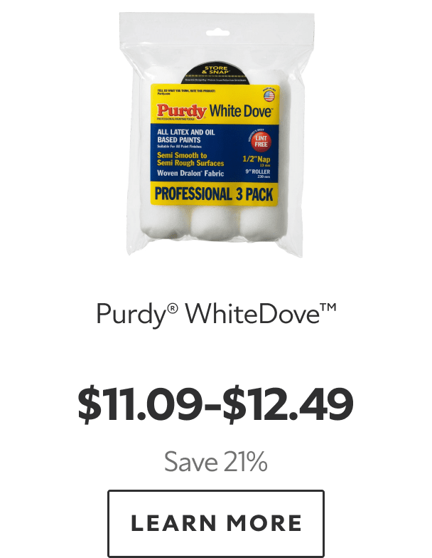 Purdy® WhiteDove™. $11.09–$12.49. Save 21%. LEARN MORE.