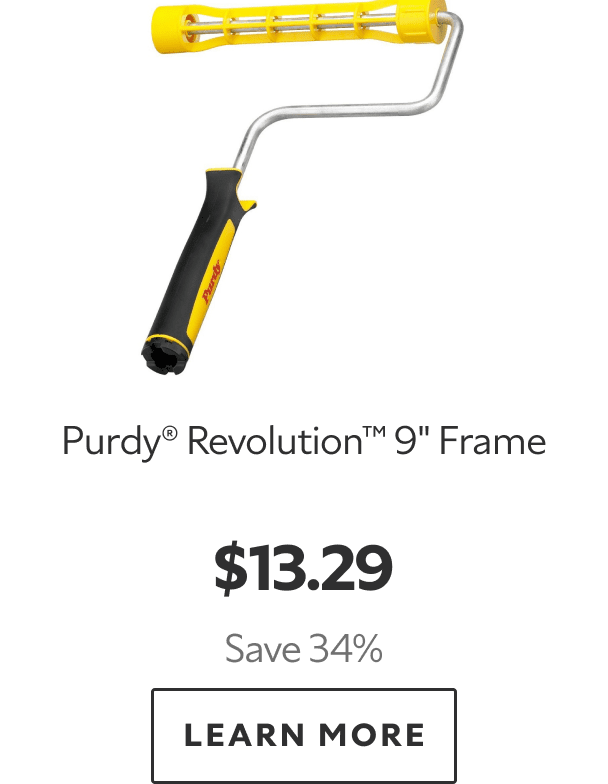 Purdy® Revolution™ 9" Frame. $13.29. Save 34%. LEARN MORE.